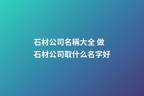 石材公司名稱大全 做石材公司取什么名字好-第1張-公司起名-玄機派